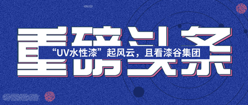 “UV水性漆”起風云，且看漆谷集團!